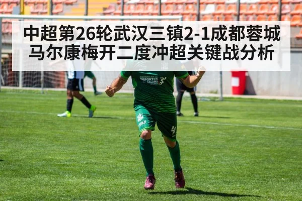 中超第26轮武汉三镇2-1成都蓉城马尔康梅开二度冲超关键战分析