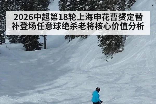 2026中超第18轮上海申花曹赟定替补登场任意球绝杀老将核心价值分析