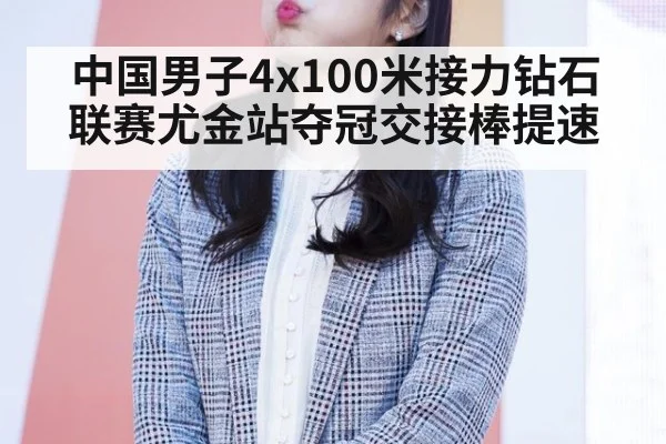 中国男子4x100米接力钻石联赛尤金站夺冠交接棒提速