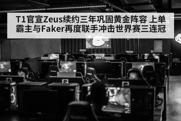 T1官宣Zeus续约三年巩固黄金阵容 上单霸主与Faker再度联手冲击世界赛三连冠