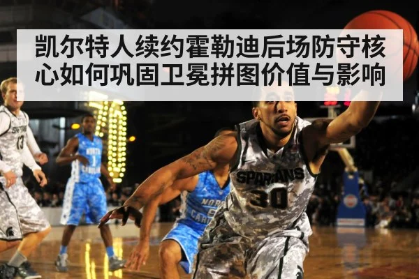 凯尔特人续约霍勒迪后场防守核心如何巩固卫冕拼图价值与影响