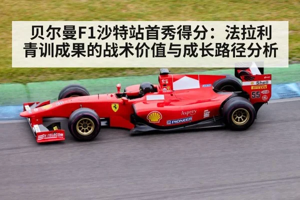 贝尔曼F1沙特站首秀得分:法拉利青训成果的战术价值与成长路径分析