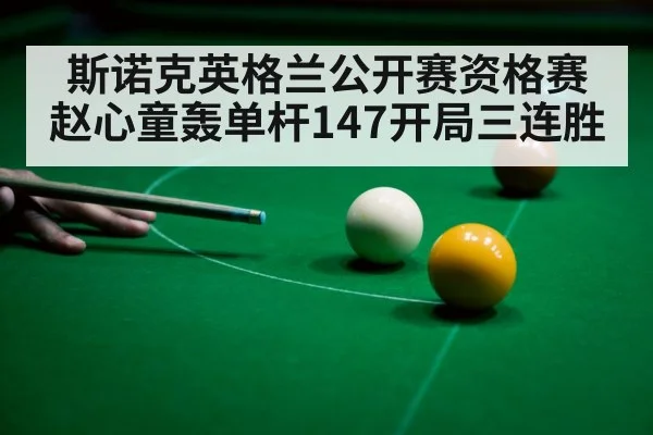 斯诺克英格兰公开赛资格赛 赵心童轰单杆147开局三连胜