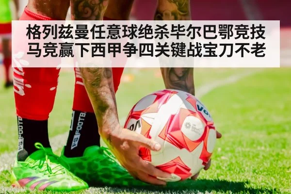格列兹曼任意球绝杀毕尔巴鄂竞技 马竞赢下西甲争四关键战宝刀不老