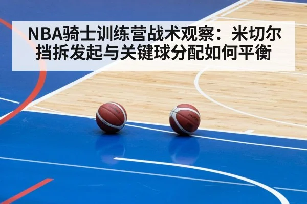 NBA骑士训练营战术观察：米切尔挡拆发起与关键球分配如何平衡