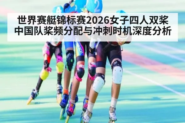 世界赛艇锦标赛2026女子四人双桨中国队桨频分配与冲刺时机深度分析