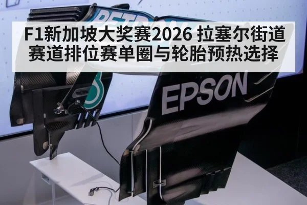 F1新加坡大奖赛2026 拉塞尔街道赛道排位赛单圈与轮胎预热选择